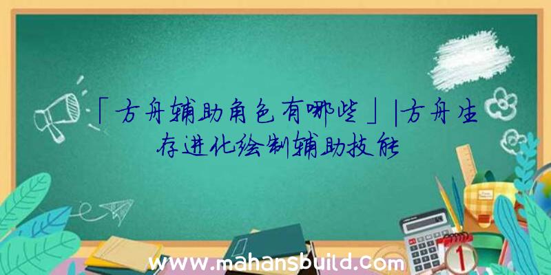 「方舟辅助角色有哪些」|方舟生存进化绘制辅助技能